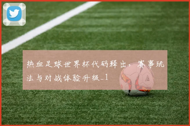 热血足球世界杯代码释出,赛事玩法与对战体验升级_1