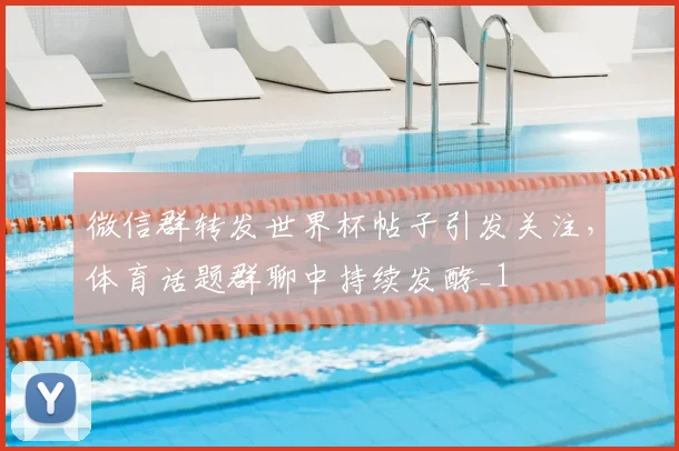 微信群转发世界杯帖子引发关注,体育话题群聊中持续发酵_1