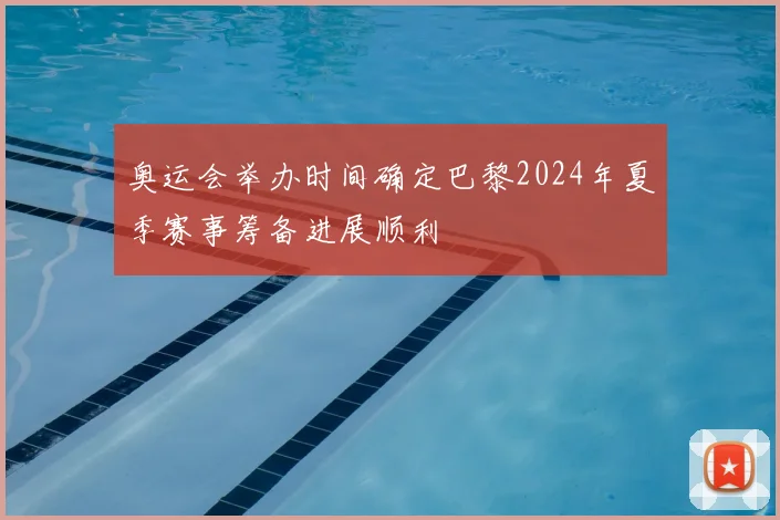 奥运会举办时间确定巴黎2024年夏季赛事筹备进展顺利