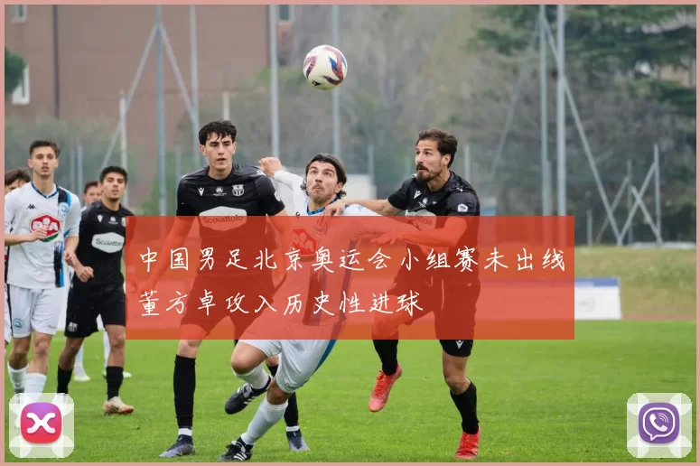 中国男足北京奥运会小组赛未出线董方卓攻入历史性进球
