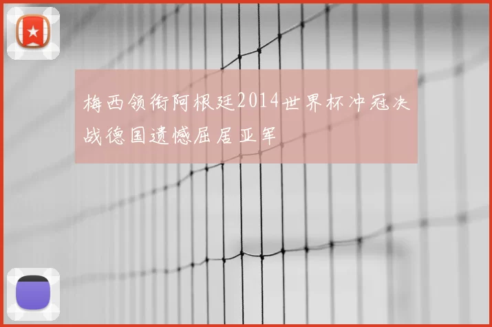 梅西领衔阿根廷2014世界杯冲冠决战德国遗憾屈居亚军