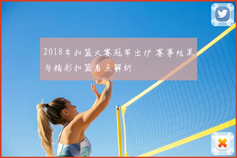 2018年扣篮大赛冠军出炉 赛事结果与精彩扣篮看点解析