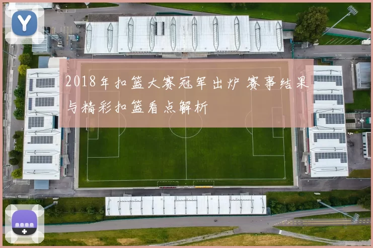 2018年扣篮大赛冠军出炉 赛事结果与精彩扣篮看点解析