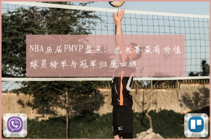 NBA历届FMVP盘点：总决赛最有价值球员榜单与冠军归属回顾