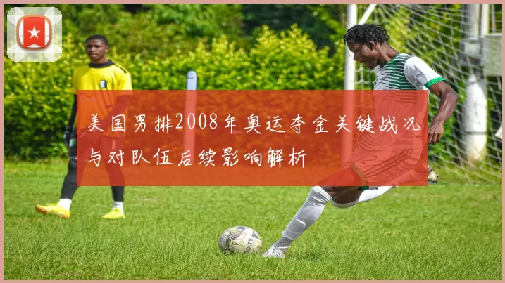 美国男排2008年奥运夺金关键战况与对队伍后续影响解析