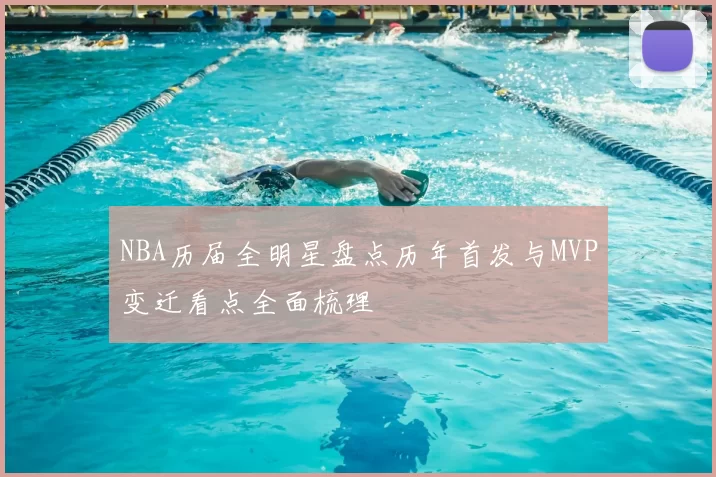 NBA历届全明星盘点历年首发与MVP变迁看点全面梳理