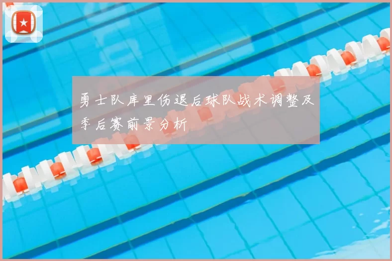 勇士队库里伤退后球队战术调整及季后赛前景分析