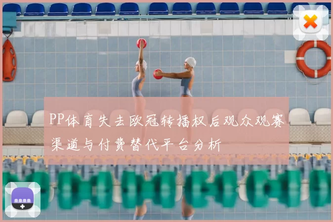 PP体育失去欧冠转播权后观众观赛渠道与付费替代平台分析