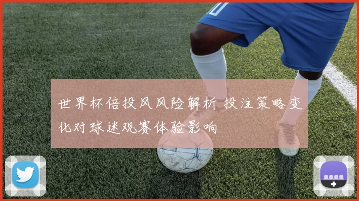 世界杯倍投风风险解析 投注策略变化对球迷观赛体验影响
