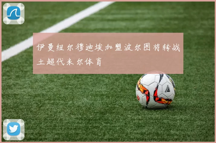 伊曼纽尔穆迪埃加盟波尔图将转战土超代米尔体育