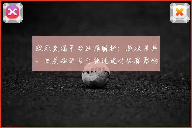 欧冠直播平台选择解析：版权差异、画质延迟与付费通道对观赛影响