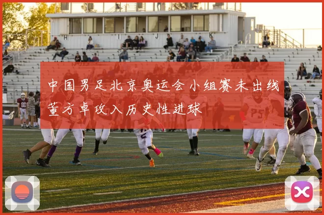 中国男足北京奥运会小组赛未出线董方卓攻入历史性进球