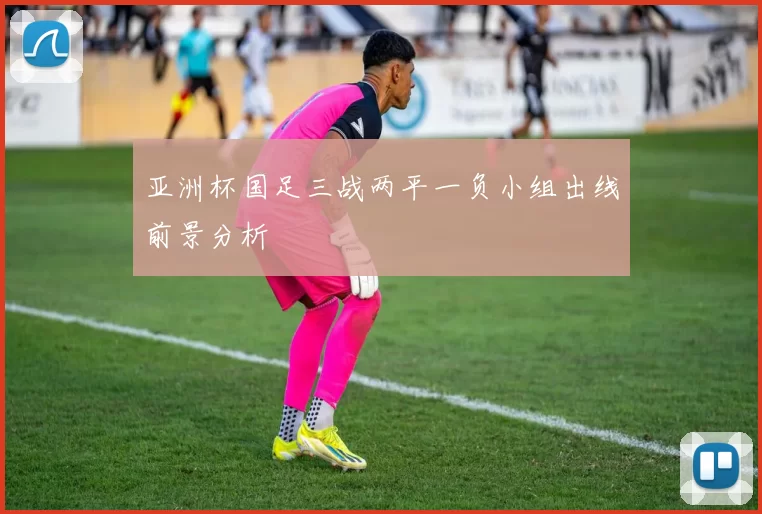 亚洲杯国足三战两平一负小组出线前景分析