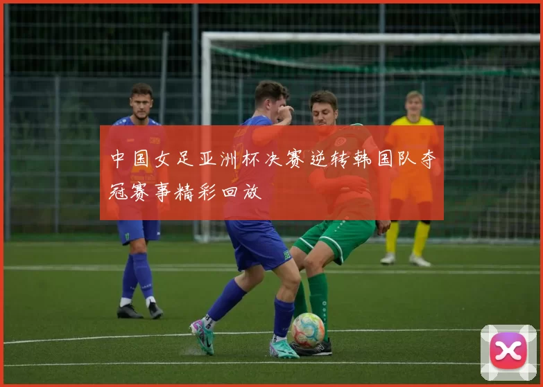 中国女足亚洲杯决赛逆转韩国队夺冠赛事精彩回放