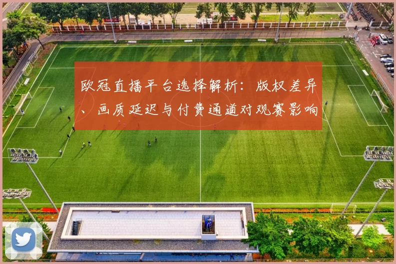 欧冠直播平台选择解析：版权差异、画质延迟与付费通道对观赛影响