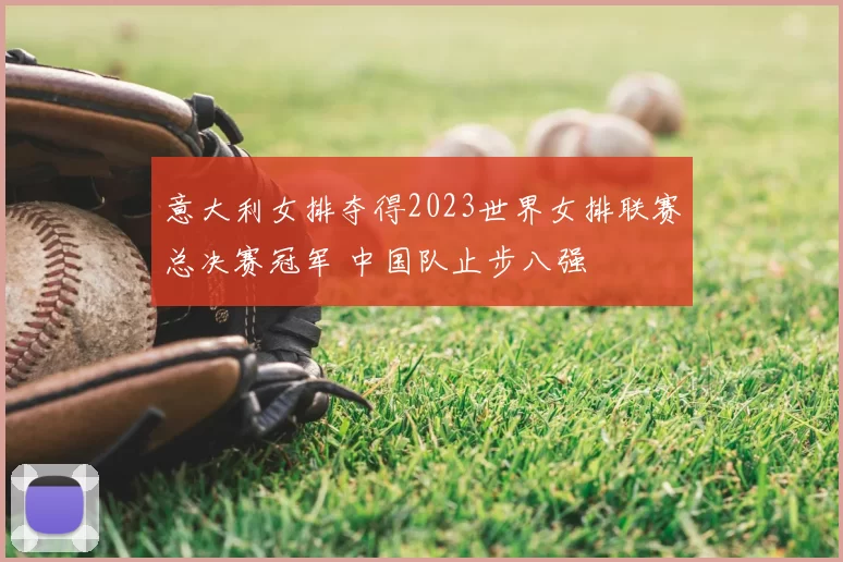 意大利女排夺得2023世界女排联赛总决赛冠军 中国队止步八强