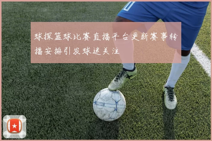 球探篮球比赛直播平台更新赛事转播安排引发球迷关注