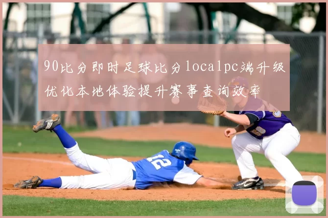 90比分即时足球比分localpc端升级优化本地体验提升赛事查询效率