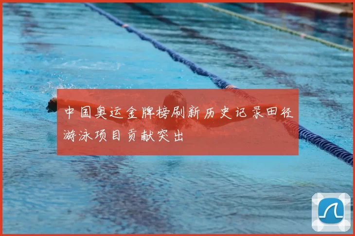 中国奥运金牌榜刷新历史记录田径游泳项目贡献突出