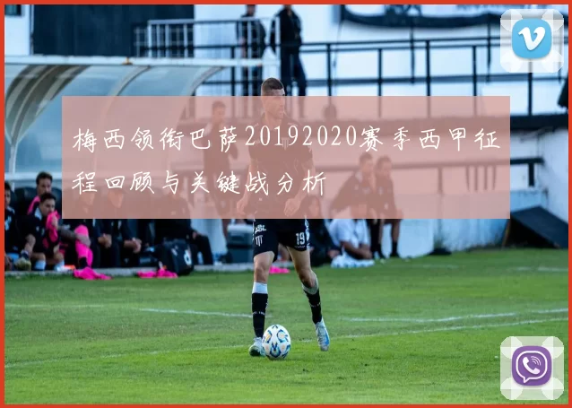 梅西领衔巴萨20192020赛季西甲征程回顾与关键战分析
