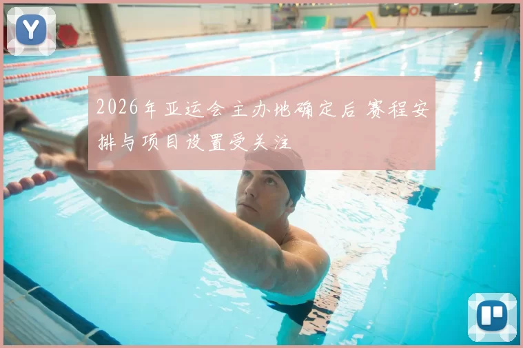 2026年亚运会主办地确定后 赛程安排与项目设置受关注