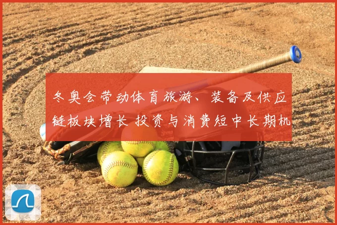 冬奥会带动体育旅游、装备及供应链板块增长 投资与消费短中长期机遇