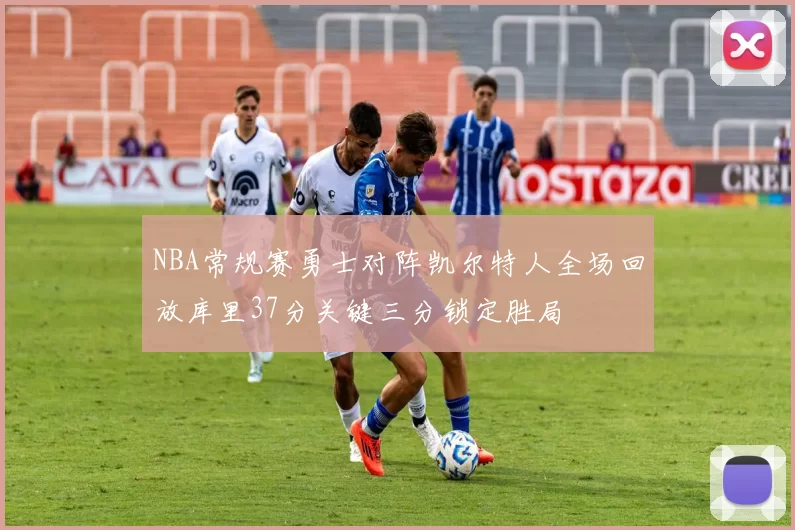 NBA常规赛勇士对阵凯尔特人全场回放库里37分关键三分锁定胜局