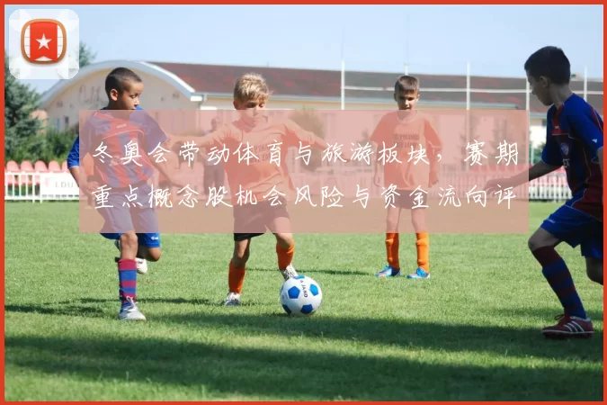 冬奥会带动体育与旅游板块，赛期重点概念股机会风险与资金流向评估
