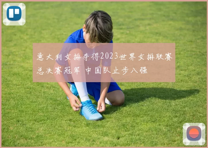 意大利女排夺得2023世界女排联赛总决赛冠军 中国队止步八强