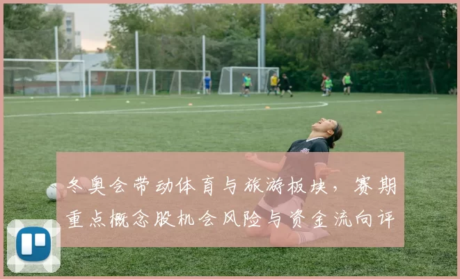 冬奥会带动体育与旅游板块，赛期重点概念股机会风险与资金流向评估