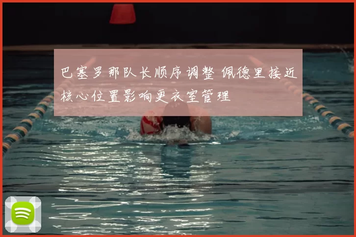 巴塞罗那队长顺序调整 佩德里接近核心位置影响更衣室管理