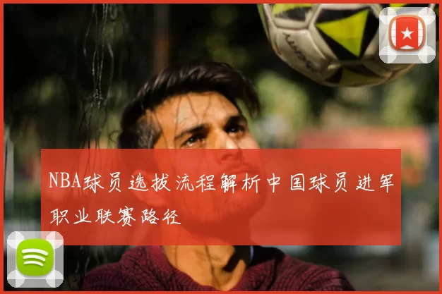 NBA球员选拔流程解析中国球员进军职业联赛路径