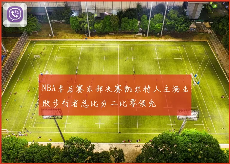 NBA季后赛东部决赛凯尔特人主场击败步行者总比分二比零领先