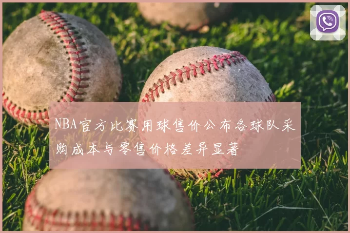 NBA官方比赛用球售价公布各球队采购成本与零售价格差异显著